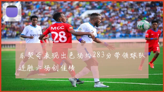东契奇表现出色场均283分带领球队连胜六场创佳绩