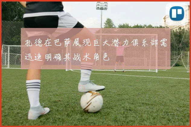 孔德在巴萨展现巨大潜力俱乐部需迅速明确其战术角色