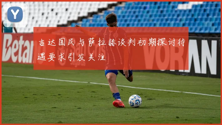 吉达国民与萨拉赫谈判初期探讨待遇要求引发关注