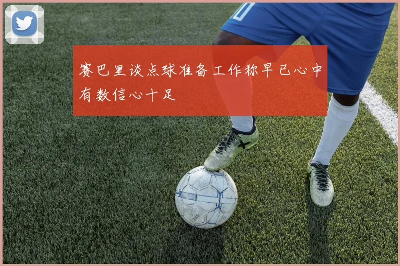 赛巴里谈点球准备工作称早已心中有数信心十足